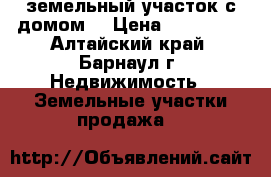 земельный участок с домом. › Цена ­ 150 000 - Алтайский край, Барнаул г. Недвижимость » Земельные участки продажа   